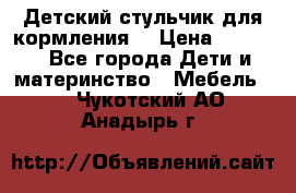 Детский стульчик для кормления  › Цена ­ 2 500 - Все города Дети и материнство » Мебель   . Чукотский АО,Анадырь г.